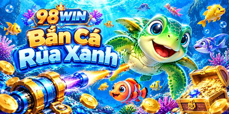 Bắn Cá Rùa Xanh 98WIN – Khám Phá Đại Dương Săn Thưởng
